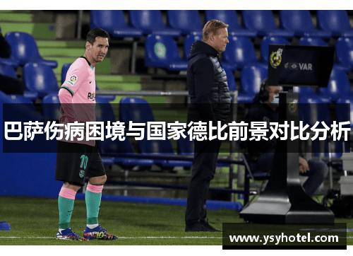 巴萨伤病困境与国家德比前景对比分析 巴萨伤病困境与国家德比前景对比分析