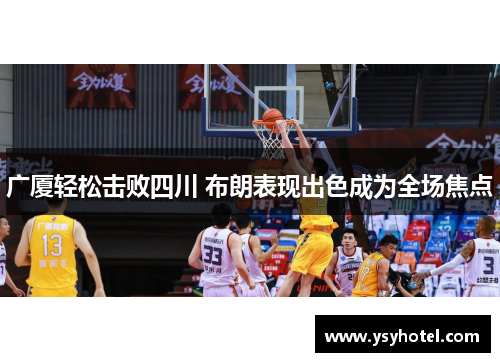 广厦轻松击败四川 布朗表现出色成为全场焦点