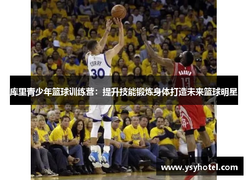 库里青少年篮球训练营:提升技能锻炼身体打造未来篮球明星 库里青少年篮球训练营:提升技能锻炼身体打造未来篮球明星