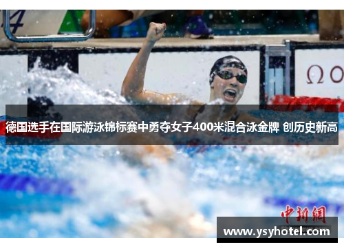 德国选手在国际游泳锦标赛中勇夺女子400米混合泳金牌 创历史新高 德国选手在国际游泳锦标赛中勇夺女子400米混合泳金牌 创历史新高